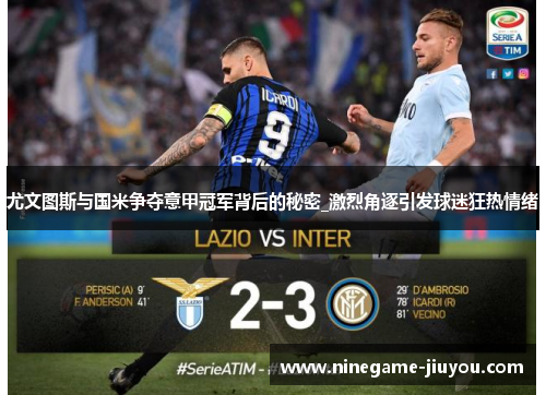 尤文图斯与国米争夺意甲冠军背后的秘密_激烈角逐引发球迷狂热情绪