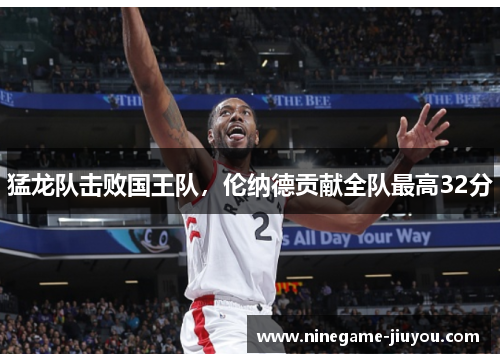 猛龙队击败国王队，伦纳德贡献全队最高32分