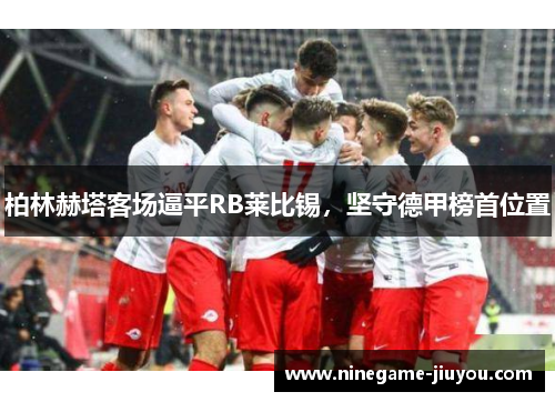 柏林赫塔客场逼平RB莱比锡，坚守德甲榜首位置