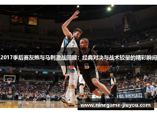 2017季后赛灰熊与马刺激战回顾：经典对决与战术较量的精彩瞬间