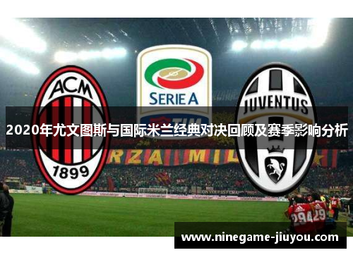 2020年尤文图斯与国际米兰经典对决回顾及赛季影响分析