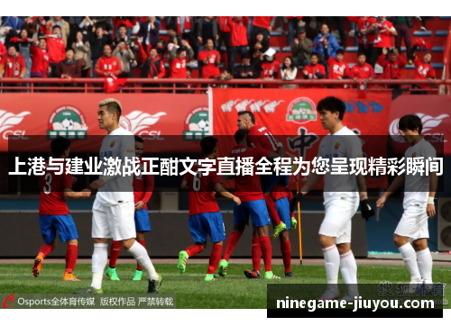 上港与建业激战正酣文字直播全程为您呈现精彩瞬间