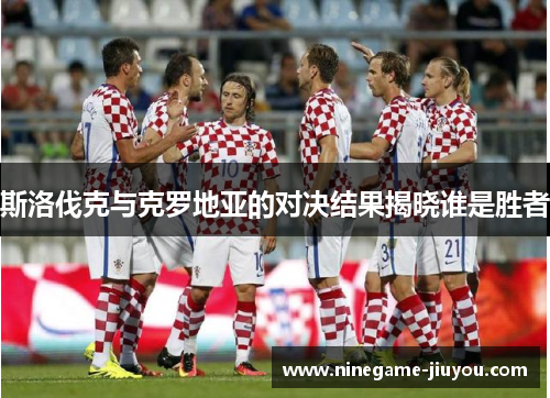 斯洛伐克与克罗地亚的对决结果揭晓谁是胜者