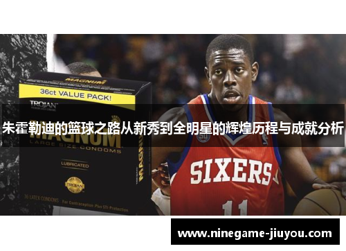 朱霍勒迪的篮球之路从新秀到全明星的辉煌历程与成就分析
