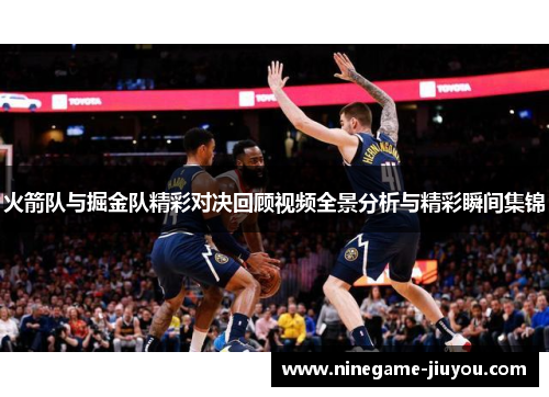 火箭队与掘金队精彩对决回顾视频全景分析与精彩瞬间集锦