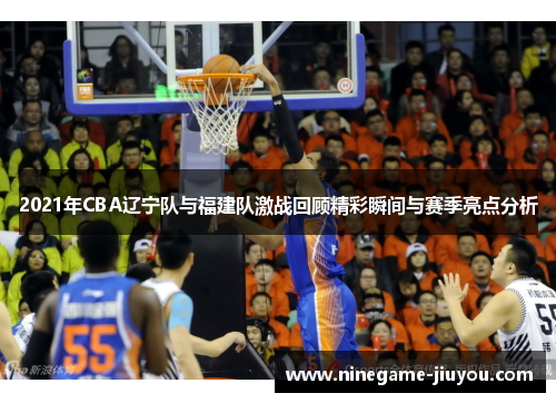 2021年CBA辽宁队与福建队激战回顾精彩瞬间与赛季亮点分析