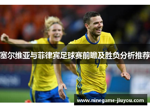 塞尔维亚与菲律宾足球赛前瞻及胜负分析推荐